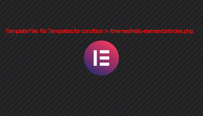 Template File: No Templates for condition > /themes/hello-elementor/index.php